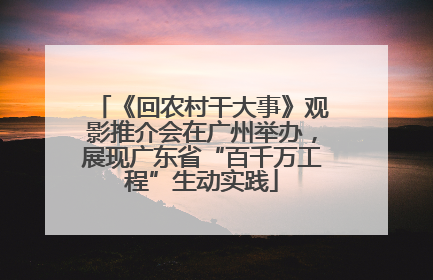 《回农村干大事》观影推介会在广州举办，展现广东省“百千万工程”生动实践