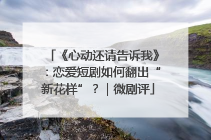 《心动还请告诉我》：恋爱短剧如何翻出“新花样”？｜微剧评
