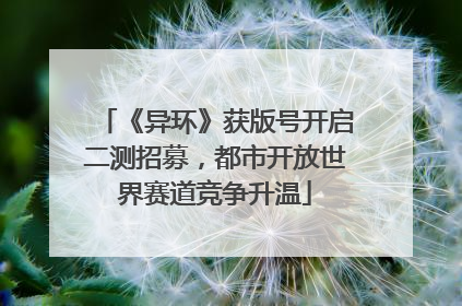 《异环》获版号开启二测招募，都市开放世界赛道竞争升温