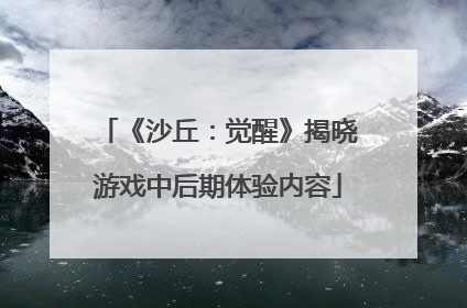 《沙丘：觉醒》揭晓游戏中后期体验内容