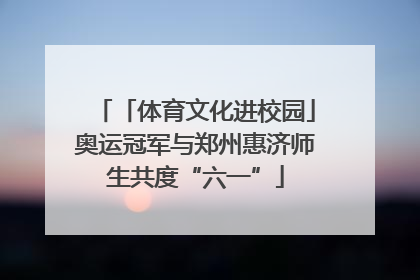 「体育文化进校园」奥运冠军与郑州惠济师生共度“六一”