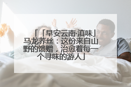 「早安云南·滇味」马龙荞丝：这份来自山野的馈赠，治愈着每一个寻味的游人