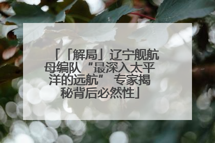「解局」辽宁舰航母编队“最深入太平洋的远航” 专家揭秘背后必然性