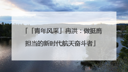 「青年风采」冉洪：做挺膺担当的新时代航天奋斗者