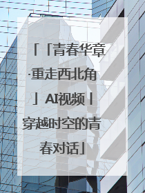 「青春华章·重走西北角」AI视频丨穿越时空的青春对话
