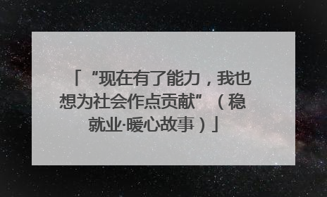 “现在有了能力，我也想为社会作点贡献”（稳就业·暖心故事）