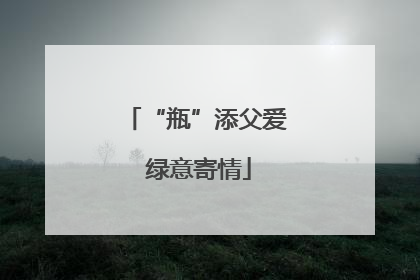 “瓶”添父爱 绿意寄情