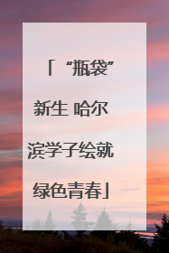 “瓶袋”新生 哈尔滨学子绘就绿色青春