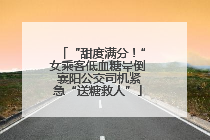 “甜度满分！”女乘客低血糖晕倒 襄阳公交司机紧急“送糖救人”