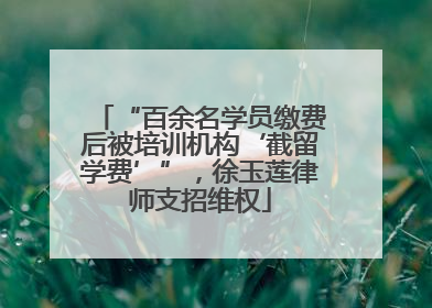“百余名学员缴费后被培训机构‘截留学费’”，徐玉莲律师支招维权