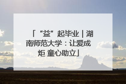“益”起毕业｜湖南师范大学：让爱成炬 童心助立