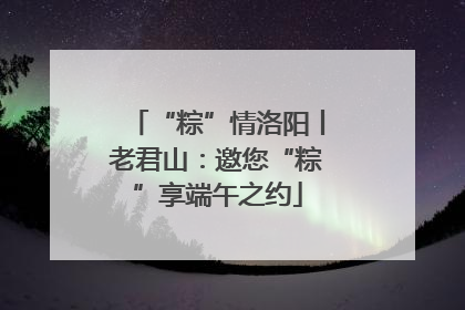 “粽”情洛阳丨老君山：邀您“粽”享端午之约
