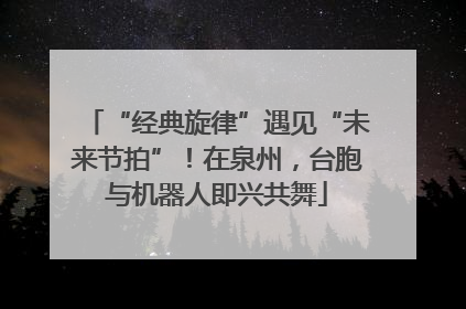 “经典旋律”遇见“未来节拍”！在泉州，台胞与机器人即兴共舞
