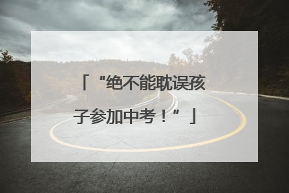 “绝不能耽误孩子参加中考！”