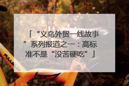 “义乌外贸一线故事”系列报道之一：高标准不是“没苦硬吃”