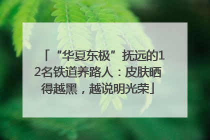 “华夏东极”抚远的12名铁道养路人：皮肤晒得越黑，越说明光荣