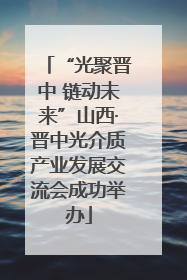 “光聚晋中 链动未来”山西·晋中光介质产业发展交流会成功举办