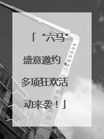 “六马”盛意邀约，多项狂欢活动来袭！