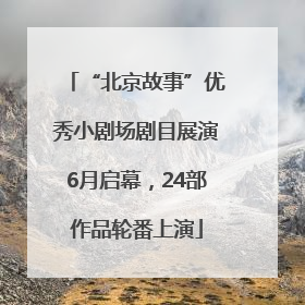 “北京故事”优秀小剧场剧目展演6月启幕，24部作品轮番上演