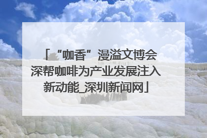 “咖香”漫溢文博会 深帮咖啡为产业发展注入新动能_深圳新闻网