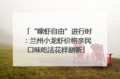 “嗦虾自由”进行时：兰州小龙虾价格亲民口味吃法花样翻新
