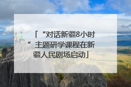 “对话新疆8小时”主题研学课程在新疆人民剧场启动