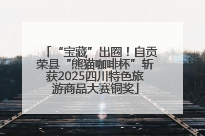 “宝藏”出圈！自贡荣县“熊猫咖啡杯”斩获2025四川特色旅游商品大赛铜奖