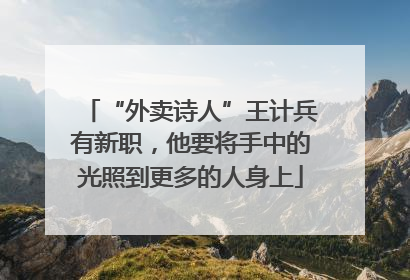 “外卖诗人”王计兵有新职，他要将手中的光照到更多的人身上