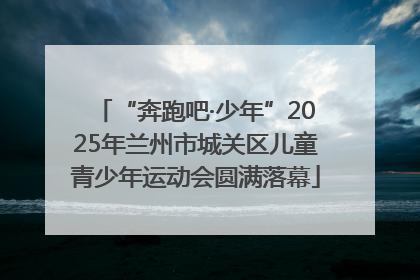 “奔跑吧·少年”2025年兰州市城关区儿童青少年运动会圆满落幕