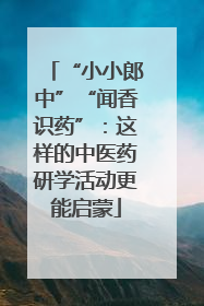 “小小郎中”“闻香识药”：这样的中医药研学活动更能启蒙