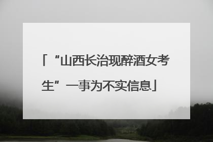 “山西长治现醉酒女考生”一事为不实信息