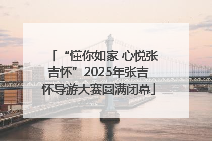 “懂你如家 心悦张吉怀”2025年张吉怀导游大赛圆满闭幕