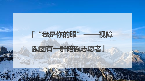 “我是你的眼”——视障跑团有一群陪跑志愿者