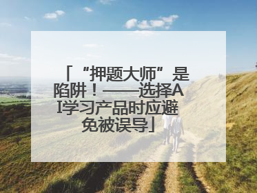 “押题大师”是陷阱！——选择AI学习产品时应避免被误导