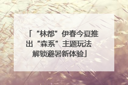 “林都”伊春今夏推出“森系”主题玩法 解锁避暑新体验
