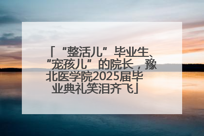 “整活儿”毕业生、“宠孩儿”的院长，豫北医学院2025届毕业典礼笑泪齐飞