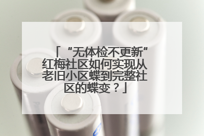“无体检不更新”红梅社区如何实现从老旧小区蝶到完整社区的蝶变？
