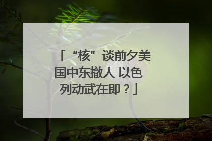 “核”谈前夕美国中东撤人 以色列动武在即？