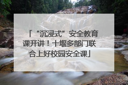 “沉浸式”安全教育课开讲！十堰多部门联合上好校园安全课