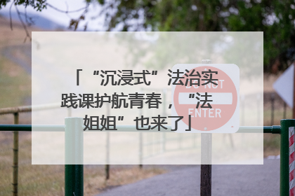 “沉浸式”法治实践课护航青春，“法姐姐”也来了