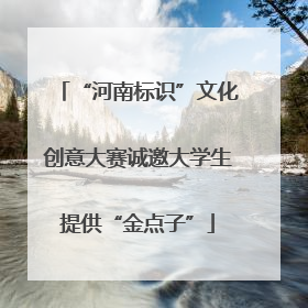 “河南标识”文化创意大赛诚邀大学生提供“金点子”