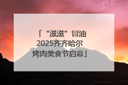 “滋滋”冒油 2025齐齐哈尔烤肉美食节启幕