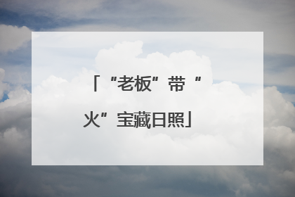“老板”带“火”宝藏日照