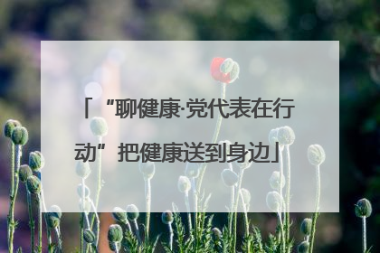 “聊健康·党代表在行动”把健康送到身边