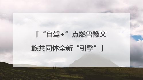 “自驾+”点燃鲁豫文旅共同体全新“引擎”