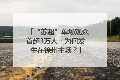 “苏超”单场观众首超3万人：为何发生在徐州主场？
