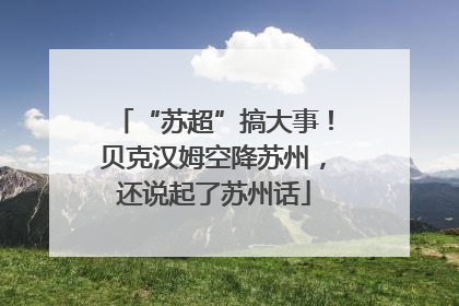“苏超”搞大事！贝克汉姆空降苏州，还说起了苏州话