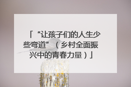 “让孩子们的人生少些弯道”（乡村全面振兴中的青春力量）