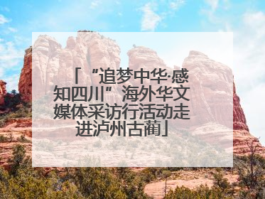 “追梦中华·感知四川”海外华文媒体采访行活动走进泸州古蔺