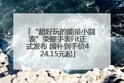 “超好玩的能量小圆表”荣耀手表Fit正式发布 国补到手价424.15元起